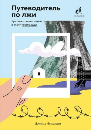 Обложка книги «Путеводитель по лжи. Критическое мышление в эпоху постправды» — Дэниел Левитин