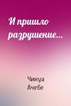 Чинуа Ачебе - И пришло разрушение…