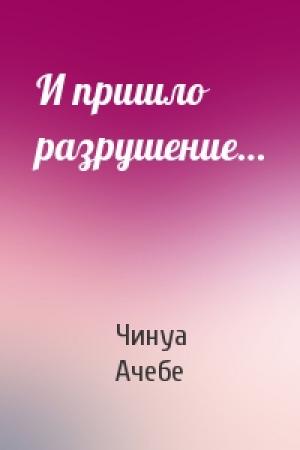 Обложка книги «И пришло разрушение…» — Чинуа Ачебе