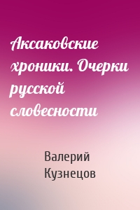 Аксаковские хроники. Очерки русской словесности