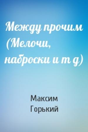 Обложка книги «Между прочим (Мелочи, наброски и т д)» — Максим Горький