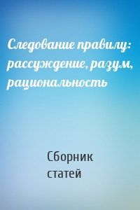 Следование правилу: рассуждение, разум, рациональность