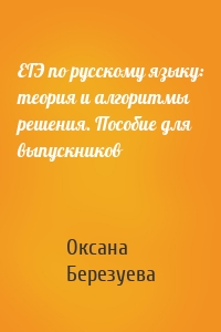 ЕГЭ по русскому языку: теория и алгоритмы решения. Пособие для выпускников