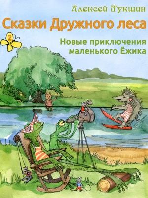 Обложка книги «Сказки Дружного леса. Новые приключения маленького Ёжика» — Алексей Лукшин