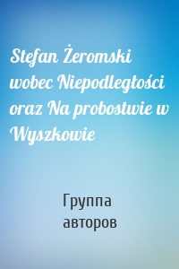 Stefan Żeromski wobec Niepodległości oraz Na probostwie w Wyszkowie