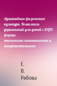 Адаптивная физическая культура. Комплексы упражнений для детей с ДЦП: формы атонически-астатическая и гиперкинетическая