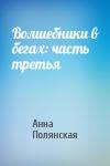 Анна Полянская - Волшебники в бегах: часть третья