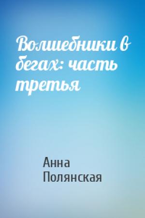 Обложка книги «Волшебники в бегах: часть третья» — Анна Полянская
