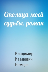 Столица моей судьбы. роман