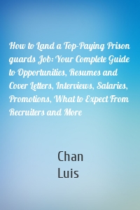 How to Land a Top-Paying Prison guards Job: Your Complete Guide to Opportunities, Resumes and Cover Letters, Interviews, Salaries, Promotions, What to Expect From Recruiters and More