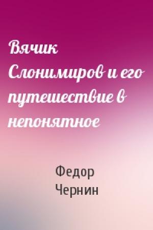 Обложка книги «Вячик Слонимиров и его путешествие в непонятное» — Федор Чернин