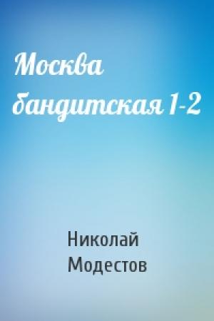 Обложка книги «Москва бандитская 1-2» — Николай Модестов