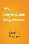 Юрий Подзоров - Мы обязательно встретимся