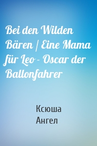 Bei den Wilden Bären / Eine Mama für Leo - Oscar der Ballonfahrer