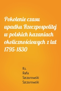 Pokolenie czasu upadku Rzeczpospolitej w polskich kazaniach okolicznościowych z lat 1795-1830