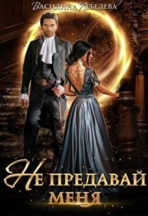Обложка книги «Не предавай меня» — Василина Лебедева