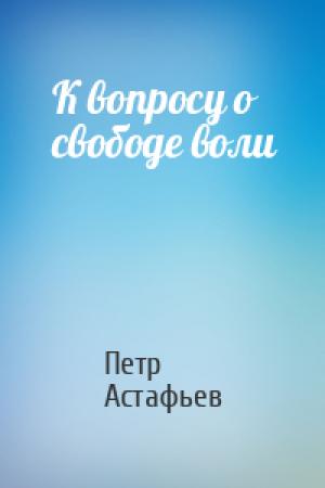 Обложка книги «К вопросу о свободе воли» — Петр Астафьев