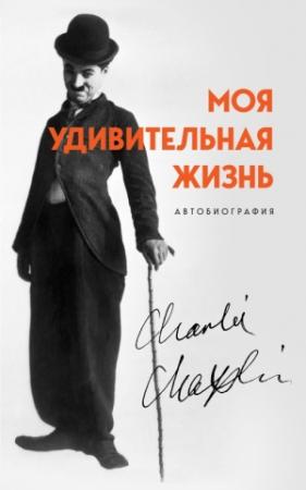 Обложка книги «Моя удивительная жизнь. Автобиография Чарли Чаплина» — Чарльз Чаплин