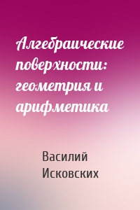 Алгебраические поверхности: геометрия и арифметика