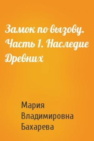 Обложка книги «Замок по вызову. Часть 1. Наследие Древних» — Мария Владимировна Бахарева