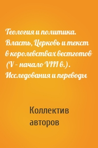 Теология и политика. Власть, Церковь и текст в королевствах вестготов (V – начало VIII в.). Исследования и переводы