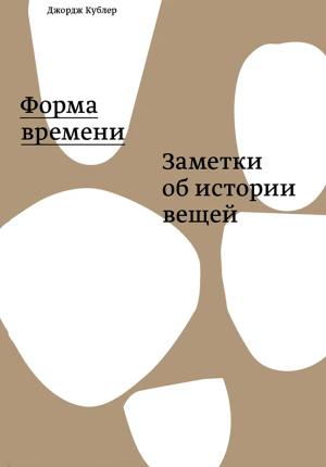 Обложка книги «Форма времени: заметки об истории вещей» — Джордж Кублер