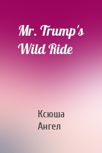 Mr. Trump's Wild Ride