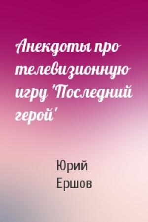 Обложка книги «Анекдоты про телевизионную игру 'Последний герой'» — Юрий Ершов