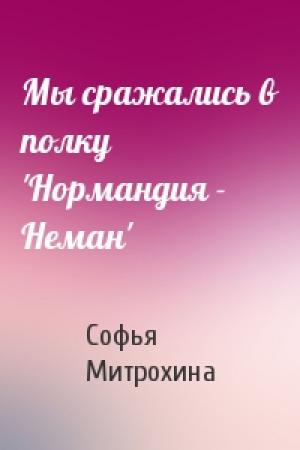 Обложка книги «Мы сражались в полку 'Нормандия - Неман'» — Софья Митрохина