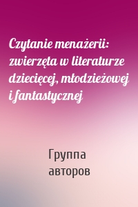 Czytanie menażerii: zwierzęta w literaturze dziecięcej, młodzieżowej i fantastycznej