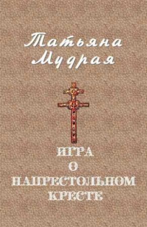 Обложка книги «Игра о напрестольном кресте» — Татьяна Мудрая