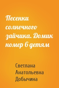 Песенки солнечного зайчика. Домик номер 6 детям