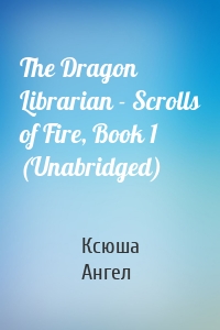 The Dragon Librarian - Scrolls of Fire, Book 1 (Unabridged)