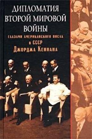Обложка книги «Дипломатия Второй мировой войны глазами американского посла в СССР Джорджа Кеннана» — Джордж Кеннан