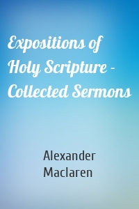 Expositions of Holy Scripture - Collected Sermons