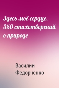 Здесь моё сердце. 350 стихотворений о природе