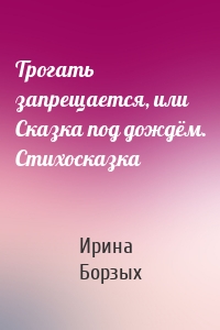 Трогать запрещается, или Сказка под дождём. Стихосказка