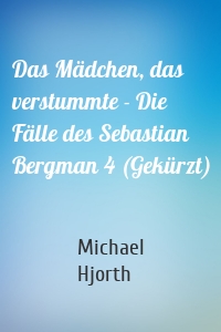 Das Mädchen, das verstummte - Die Fälle des Sebastian Bergman 4 (Gekürzt)