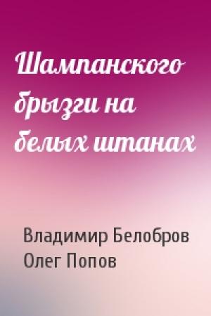 Обложка книги «Шампанского брызги на белых штанах» — Владимир Белобров, Олег Попов