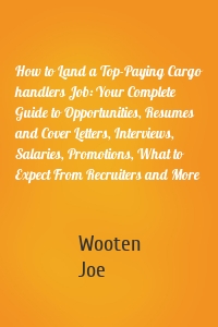 How to Land a Top-Paying Cargo handlers Job: Your Complete Guide to Opportunities, Resumes and Cover Letters, Interviews, Salaries, Promotions, What to Expect From Recruiters and More