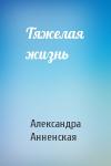 Александра Анненская - Тяжелая жизнь