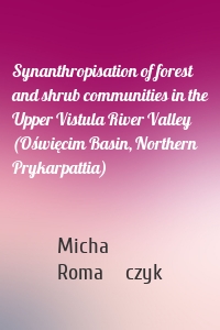 Synanthropisation of forest and shrub communities in the Upper Vistula River Valley (Oświęcim Basin, Northern Prykarpattia)