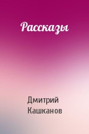 Обложка книги «Рассказы» — Дмитрий Кашканов