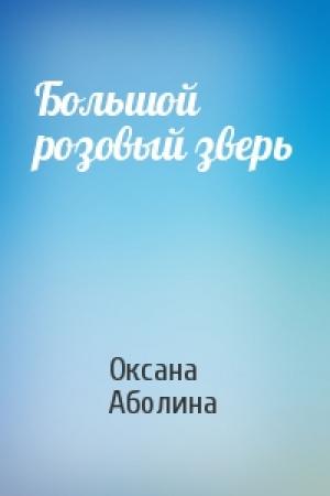 Обложка книги «Большой розовый зверь» — Оксана Аболина