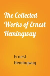 The Collected Works of Ernest Hemingway