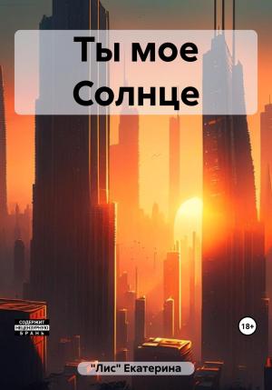 Обложка книги «Ты мое Солнце» — Екатерина «Лис»