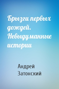 Брызги первых дождей. Невыдуманные истории