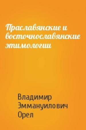 Обложка книги «Праславянские и восточнославянские этимологии» — Владимир Эммануилович Орел