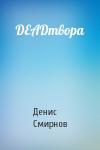 Денис Смирнов - DEADтвора