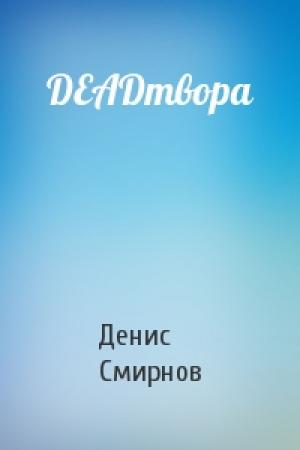 Обложка книги «DEADтвора» — Денис Смирнов